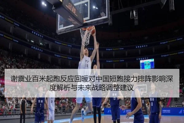谢震业百米起跑反应回暖对中国短跑接力排阵影响深度解析与未来战略调整建议