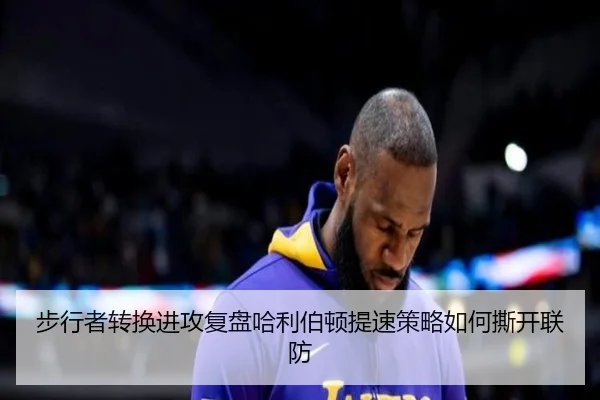 步行者转换进攻复盘哈利伯顿提速策略如何撕开联防
