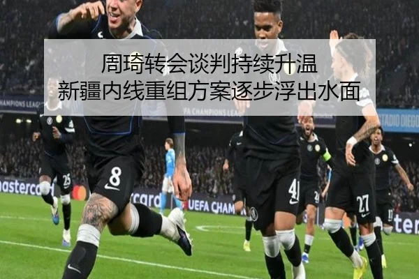 周琦转会谈判持续升温 新疆内线重组方案逐步浮出水面